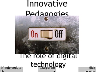 Innovative
Pedagogies
The role of digital
technology Nick#flindersedute @largeram
 