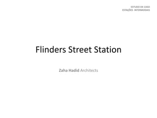 Flinders Street Station
Zaha Hadid Architects
ESTUDO DE CASO
ESTAÇÕES INTERMODAIS
 