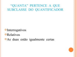 “ QUANTA” PERTENCE A QUE SUBCLASSE DO QUANTIFICADOR Interrogativos Relativos As duas estão igualmente certas 