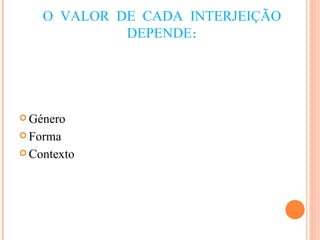 O VALOR DE CADA INTERJEIÇÃO DEPENDE: Género Forma Contexto 
