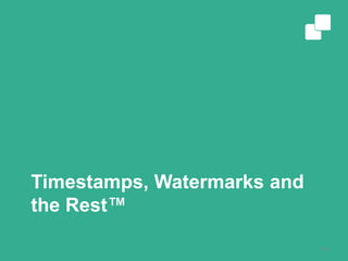 Timestamps, Watermarks and
the Rest™
10
 