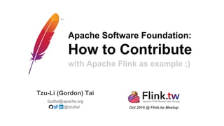 Apache Software Foundation:
How to Contribute
tzulitai@apache.org
Tzu-Li (Gordon) Tai
@tzulitai Oct 2016 @ Flink.tw Meetup
with Apache Flink as example ;)
 