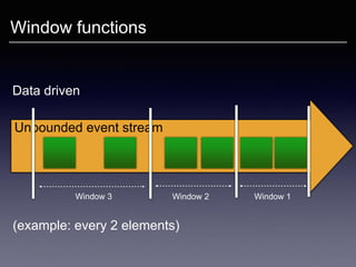 Window functions
Unbounded event stream
Window 1Window 2Window 3
Data driven
(example: every 2 elements)
 
