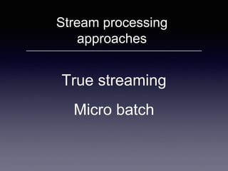 Stream processing
approaches
Micro batch
True streaming
 