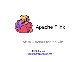 Apache Flink
Akka – Actors for the win
Till Rohrmann
trohrmann@apache.org
 