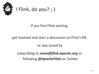 I Flink, do you? ;-)
If you find Flink exciting,
get involved and start a discussion on Flink‘s ML
or stay tuned by
subscribing to news@flink.apache.org or
following @ApacheFlink on Twitter
34
 