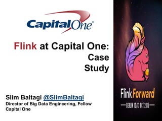 Flink at Capital One:
Case
Study
Slim Baltagi @SlimBaltagi
Director of Big Data Engineering, Fellow
Capital One
 