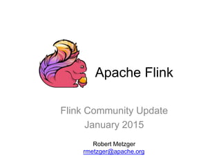 Apache Flink
Flink Community Update
January 2015
Robert Metzger
rmetzger@apache.org
 
