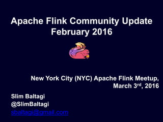 Apache Flink Community Update
February 2016
Slim Baltagi
@SlimBaltagi
sbaltagi@gmail.com
New York City (NYC) Apache Flink Meetup,
March 3rd, 2016
 