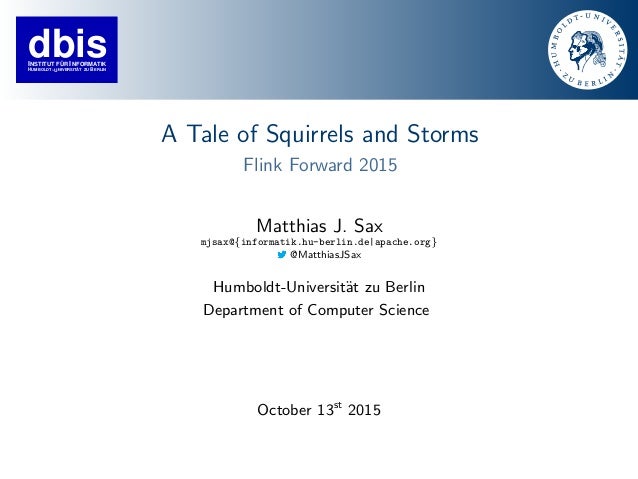 dbisINSTITUT FÜR INFORMATIK
HUMBOLDT−UNIVERSITÄT ZU ERLINB
A Tale of Squirrels and Storms
Flink Forward 2015
Matthias J. S...