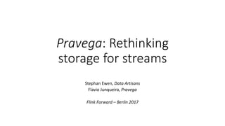 Pravega: Rethinking
storage for streams
Stephan Ewen, Data Artisans
Flavio Junqueira, Pravega
Flink Forward – Berlin 2017
 