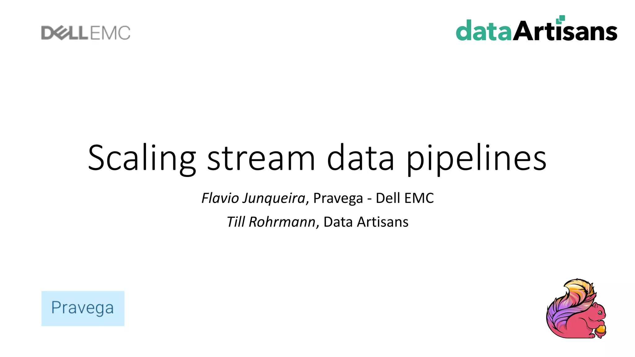 Scaling stream data	pipelines Flavio	Junqueira,	Pravega - Dell	EMC Till Rohrmann,	Data	Artisans 