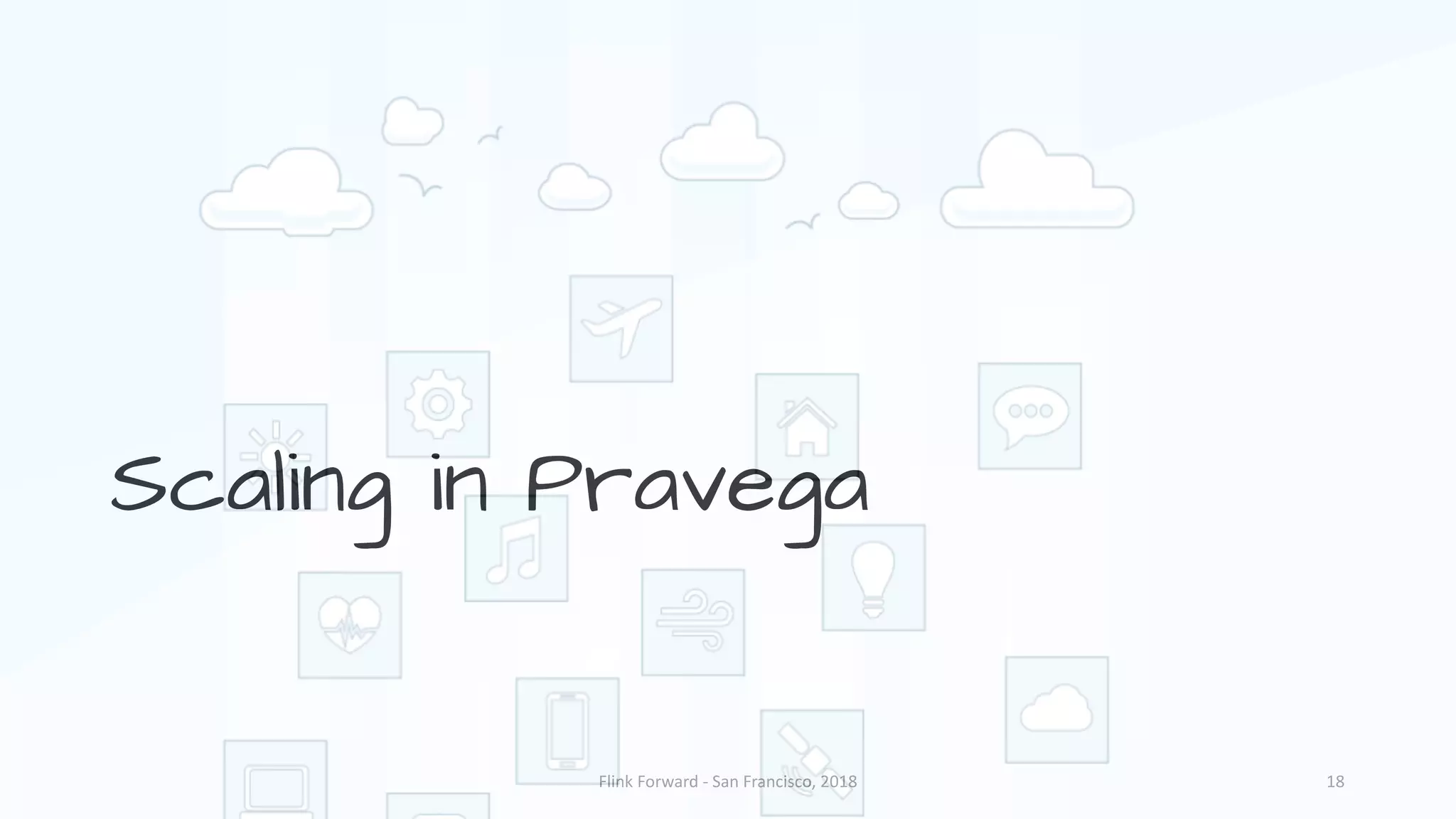 Scaling in Pravega Flink	Forward	- San	Francisco,	2018 18 