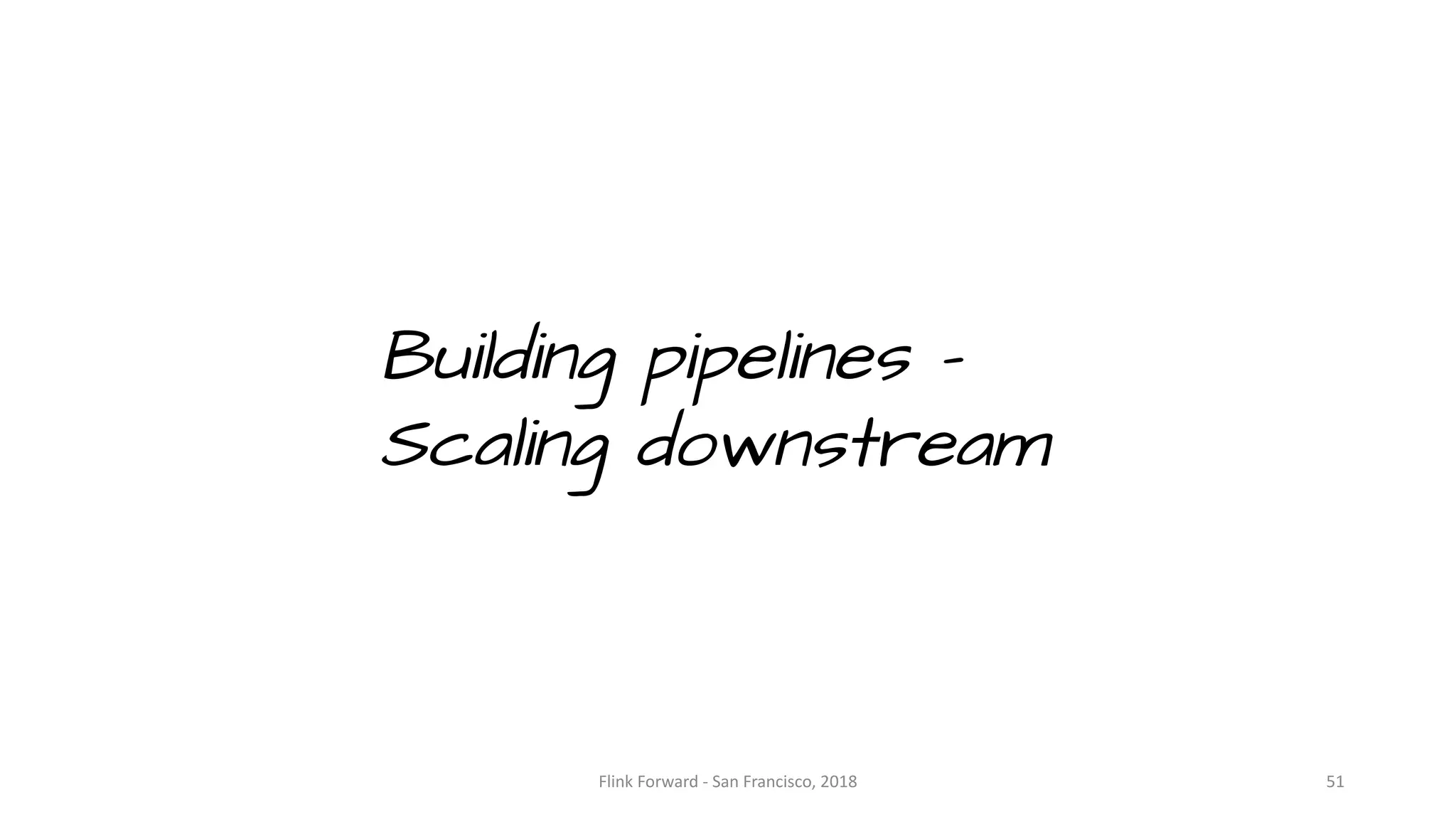 Building pipelines – Scaling downstream Flink	Forward	- San	Francisco,	2018 51 