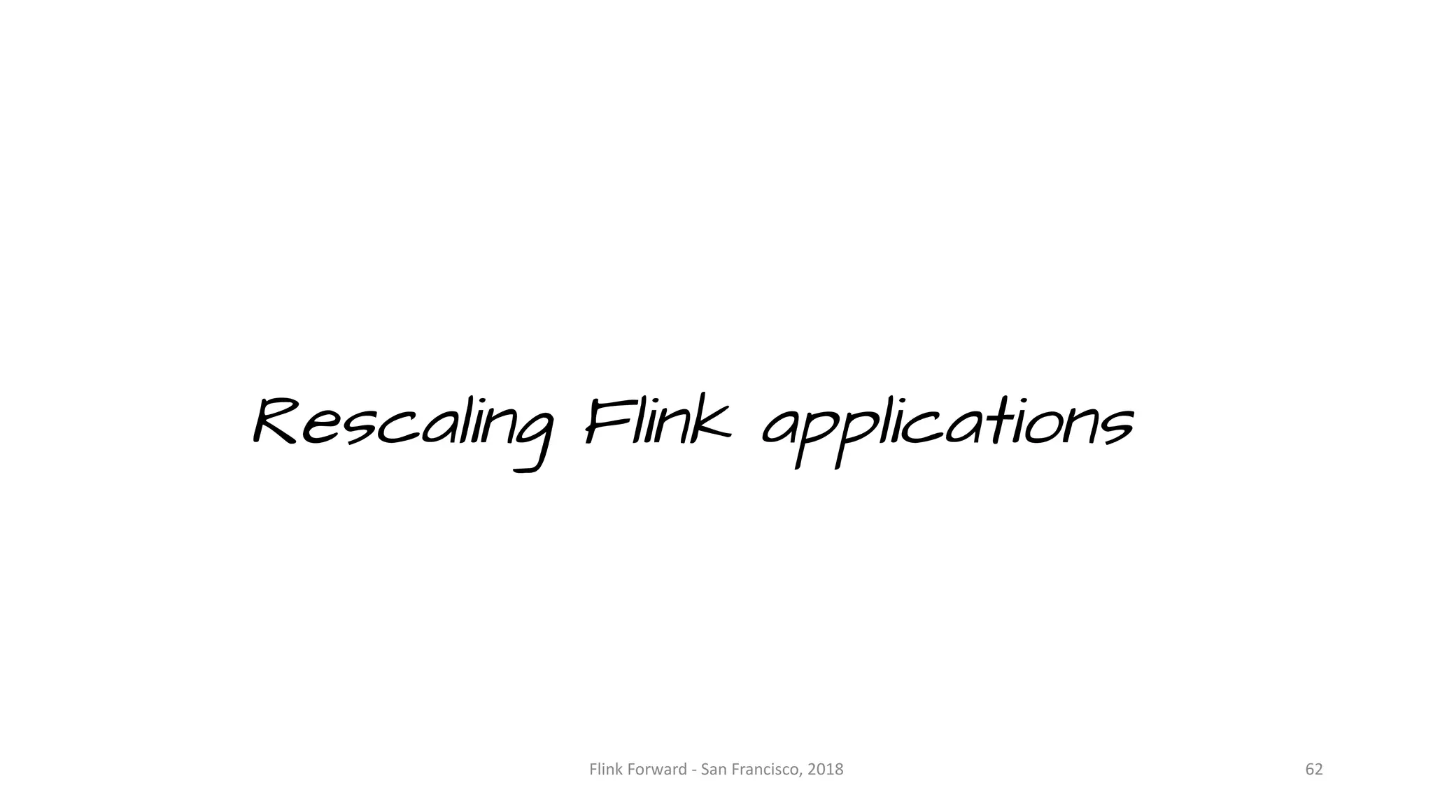 Rescaling Flink applications Flink	Forward	- San	Francisco,	2018 62 