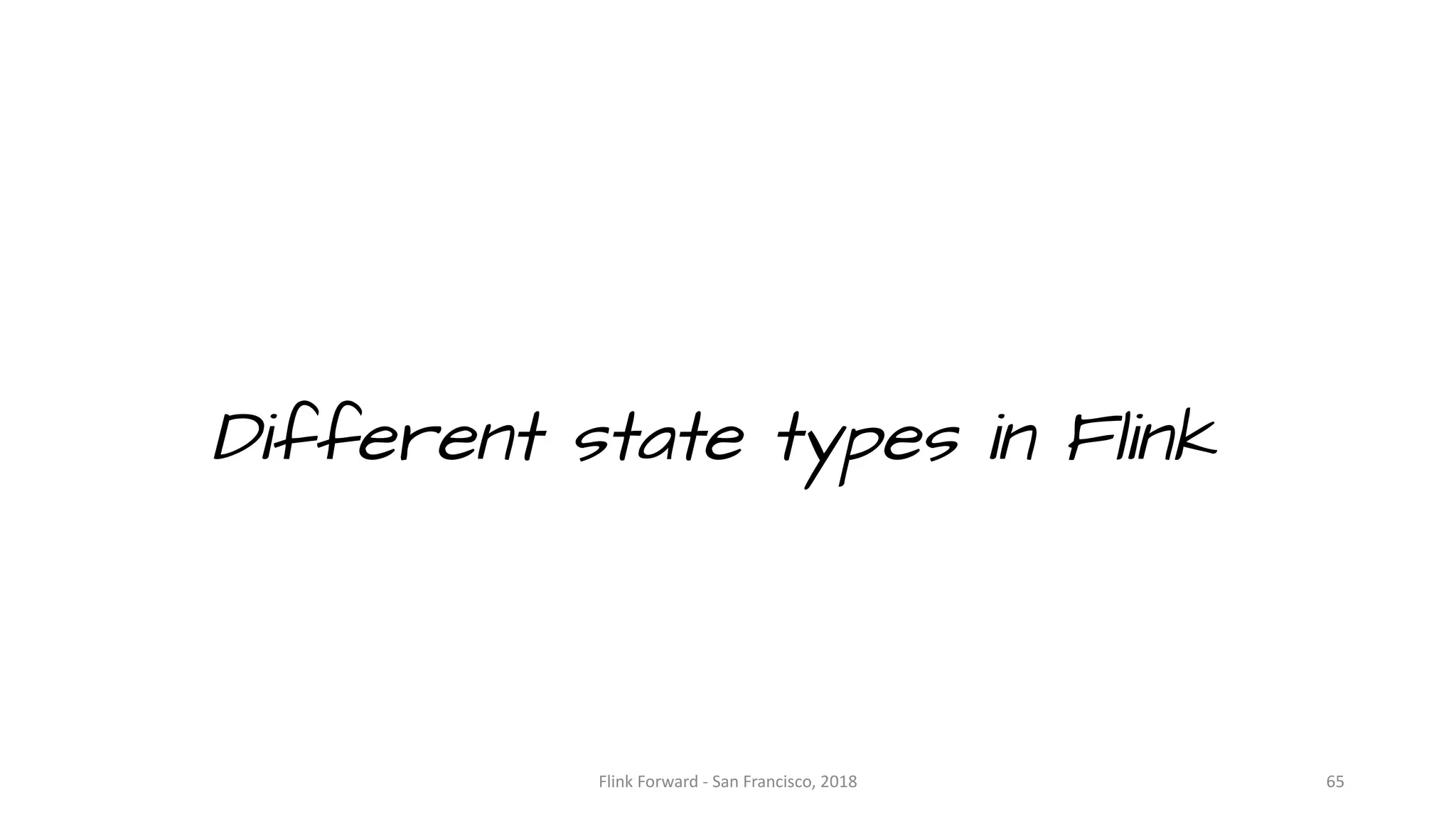 Different state types in Flink Flink	Forward	- San	Francisco,	2018 65 