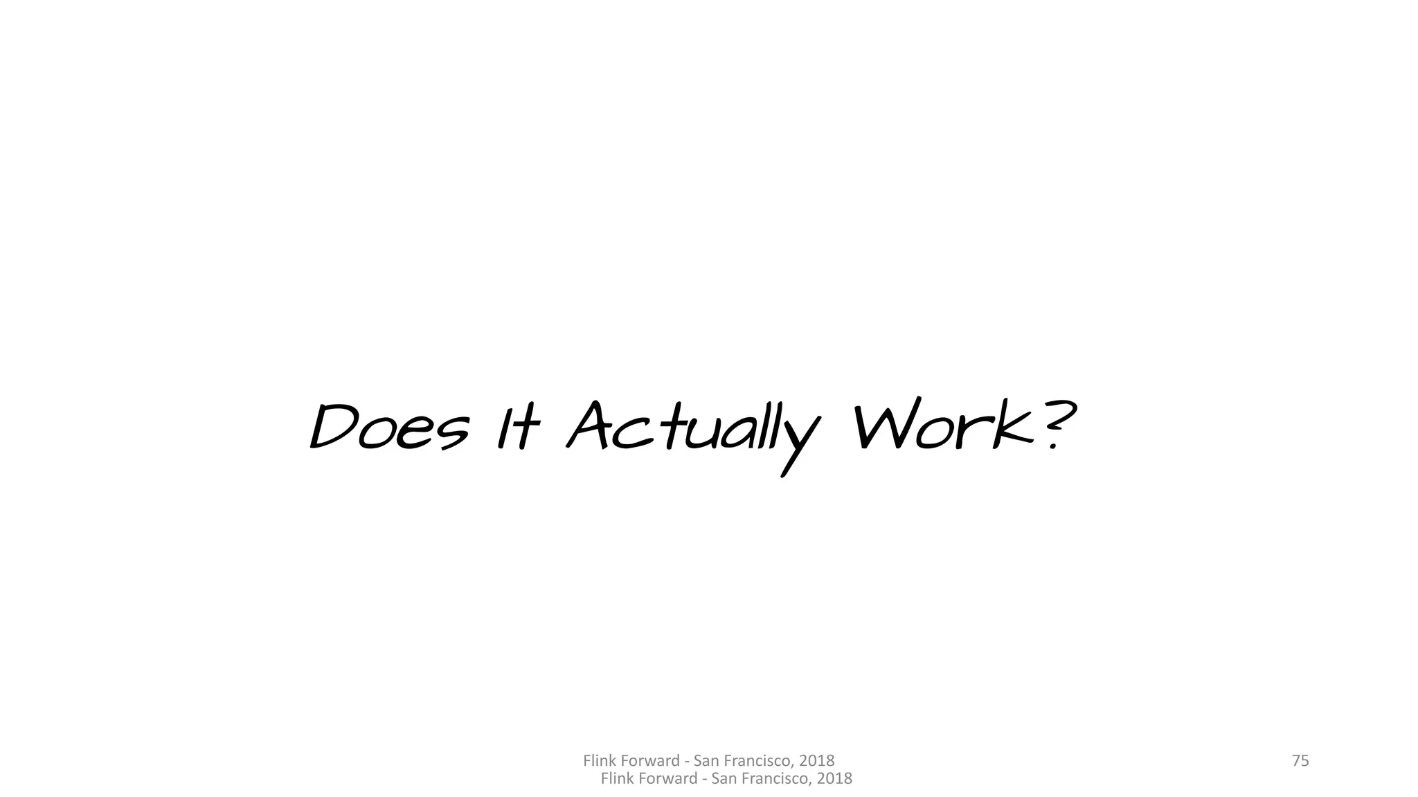 Does It Actually Work? Flink	Forward	- San	Francisco,	2018 75 Flink	Forward	- San	Francisco,	2018 