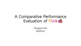 A Comparative Performance
Evaluation of Flink
Dongwon Kim
POSTECH
 