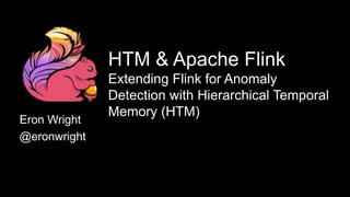 Eron Wright
@eronwright
HTM & Apache Flink
Extending Flink for Anomaly
Detection with Hierarchical Temporal
Memory (HTM)
 