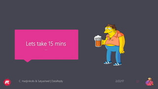Lets take 15 mins
…
2/22/17C. Hadjinikolis & Satyasheel | DataReply 22
 