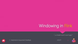 Windowing in Flink
“…a simple word count app.”
2/22/17C. Hadjinikolis & Satyasheel | DataReply 23
 
