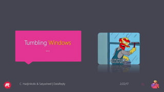 Tumbling Windows
…
2/22/17C. Hadjinikolis & Satyasheel | DataReply 35
 
