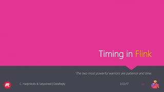Timing in Flink
“The two most powerful warriors are patience and time.
2/22/17C. Hadjinikolis & Satyasheel | DataReply 38
 
