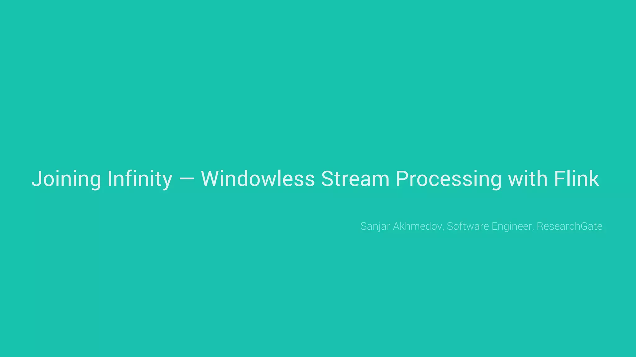 Apache Flink Meetup: Sanjar Akhmedov - Joining Infinity – Windowless 