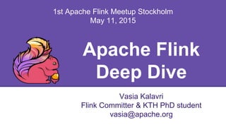 Apache Flink
Deep Dive
Vasia Kalavri
Flink Committer & KTH PhD student
vasia@apache.org
1st Apache Flink Meetup Stockholm
May 11, 2015
 