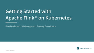 © 2019 Ververica
David Anderson | @alpinegizmo | Training Coordinator
Getting Started with
Apache Flink® on Kubernetes
 