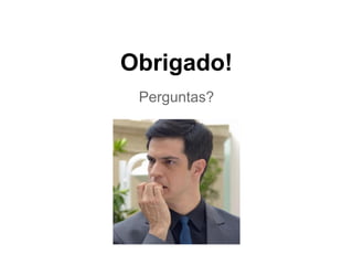 Obrigado! 
Perguntas? 
