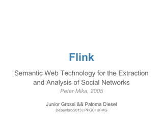 Flink 
Semantic Web Technology for the Extraction 
and Analysis of Social Networks 
Peter Mika, 2005 
Junior Grossi && Paloma Diesel 
Dezembro/2013 | PPGCI UFMG 
 