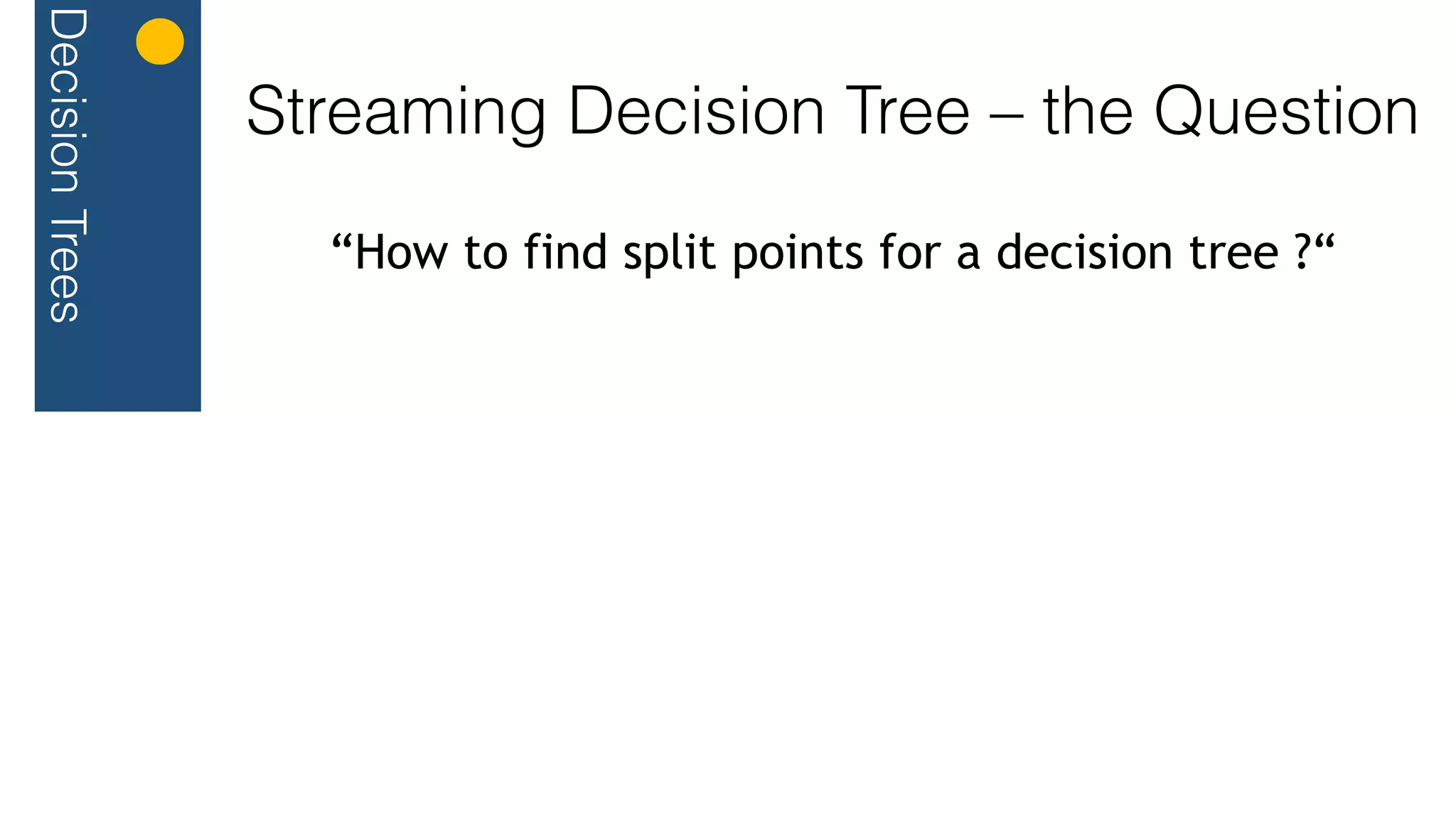 DecisionTrees
Streaming Decision Tree – the Question
“How to find split points for a decision tree ?“
 