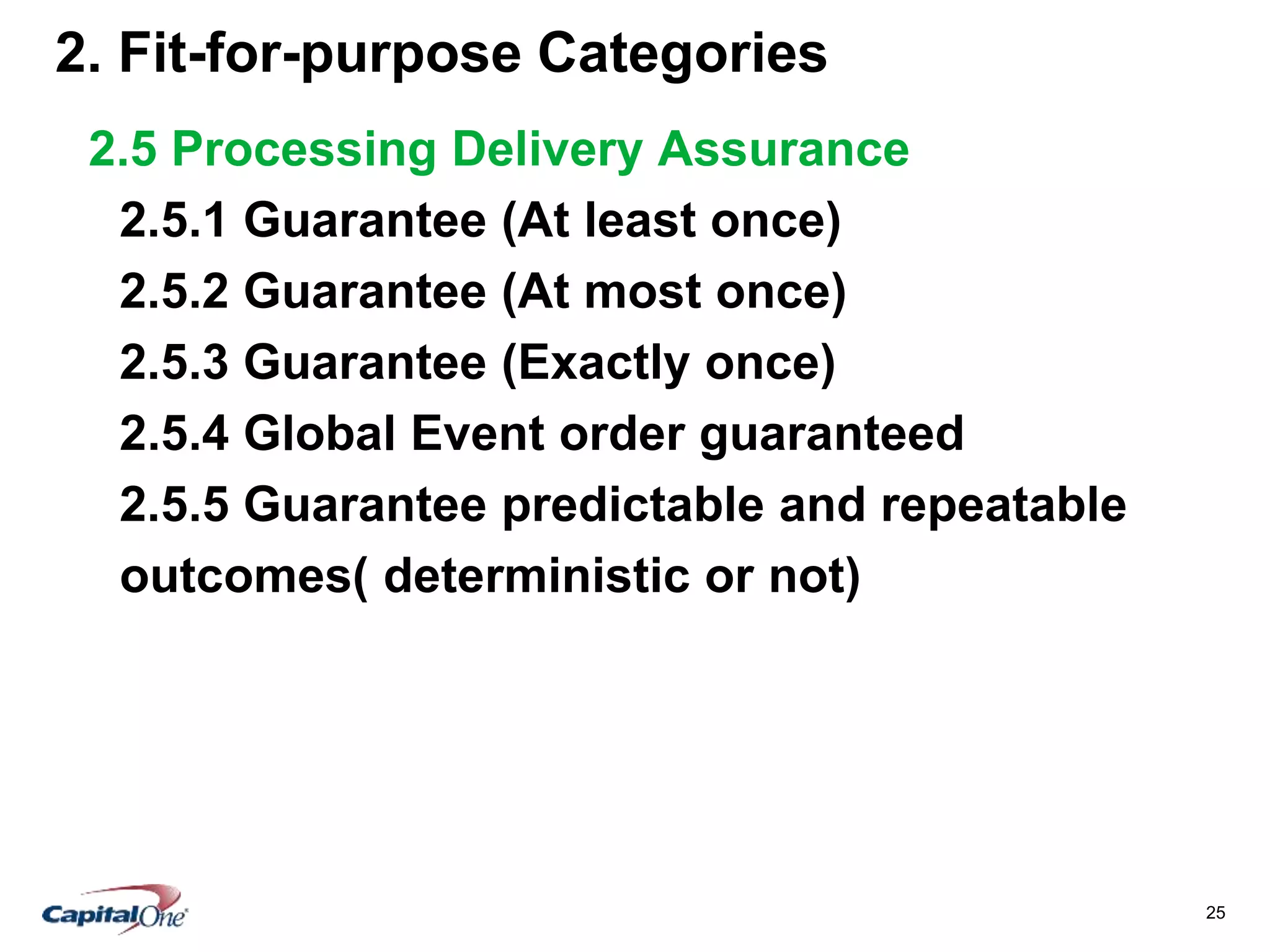 25
2. Fit-for-purpose Categories
2.5 Processing Delivery Assurance
2.5.1 Guarantee (At least once)
2.5.2 Guarantee (At most once)
2.5.3 Guarantee (Exactly once)
2.5.4 Global Event order guaranteed
2.5.5 Guarantee predictable and repeatable
outcomes( deterministic or not)
 
