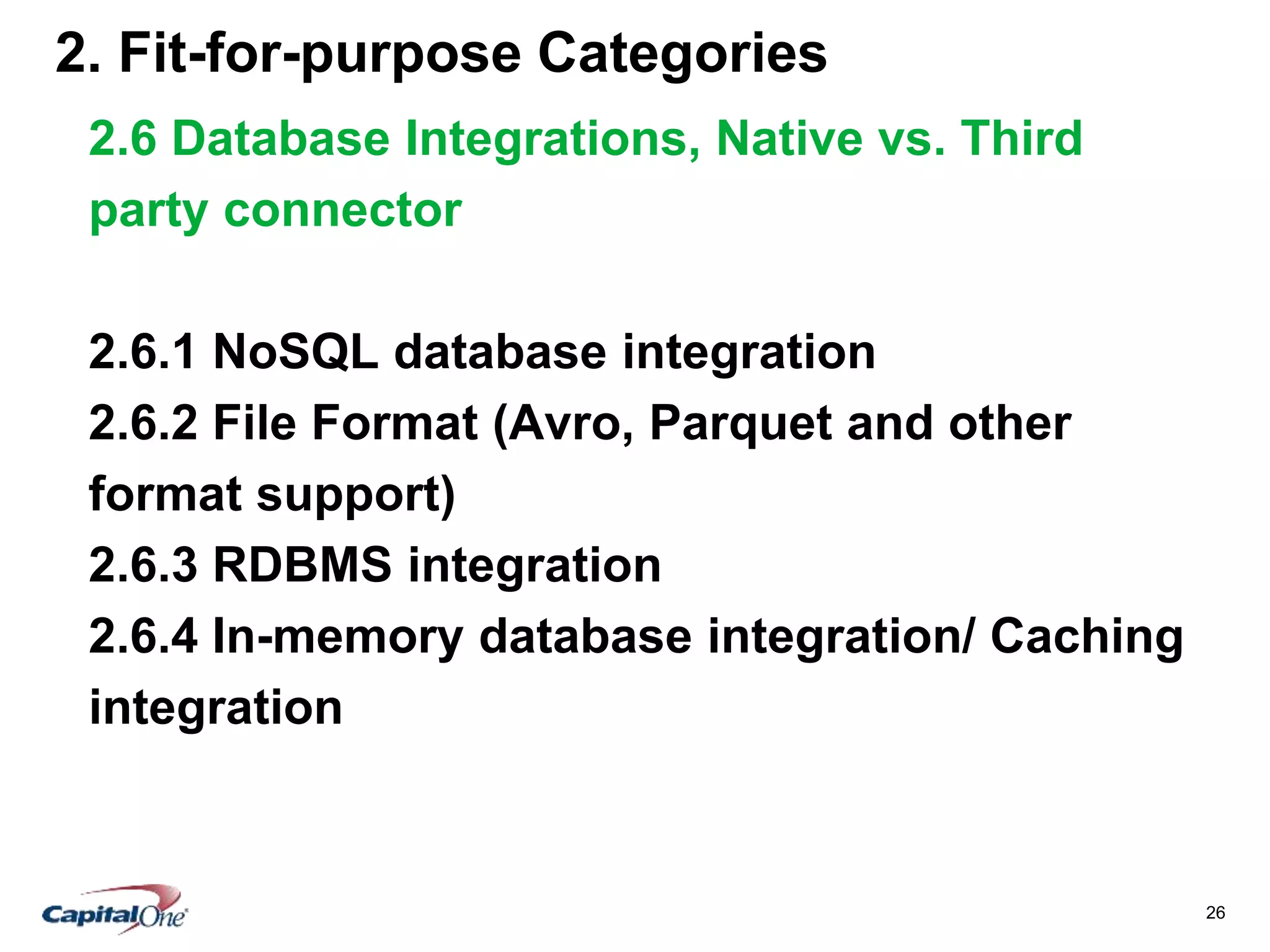 26
2. Fit-for-purpose Categories
2.6 Database Integrations, Native vs. Third
party connector
2.6.1 NoSQL database integration
2.6.2 File Format (Avro, Parquet and other
format support)
2.6.3 RDBMS integration
2.6.4 In-memory database integration/ Caching
integration
 