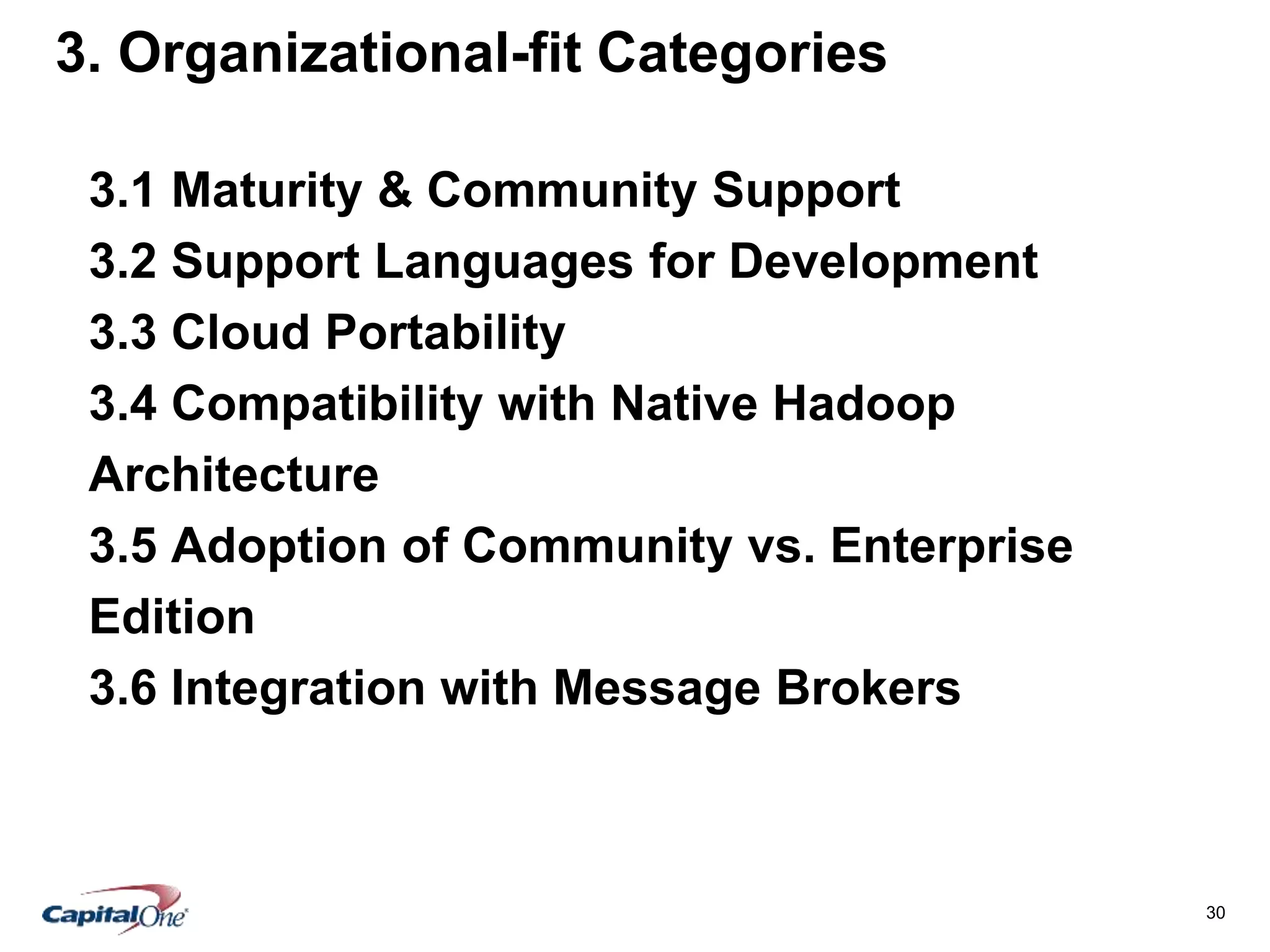 30
3. Organizational-fit Categories
3.1 Maturity & Community Support
3.2 Support Languages for Development
3.3 Cloud Portability
3.4 Compatibility with Native Hadoop
Architecture
3.5 Adoption of Community vs. Enterprise
Edition
3.6 Integration with Message Brokers
 