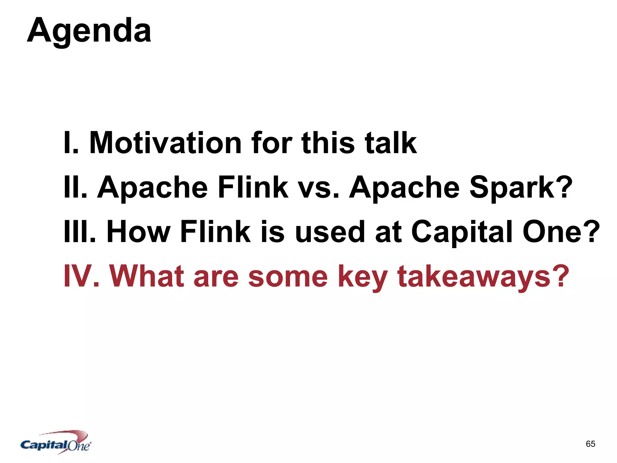 65
Agenda
I. Motivation for this talk
II. Apache Flink vs. Apache Spark?
III. How Flink is used at Capital One?
IV. What are some key takeaways?
 