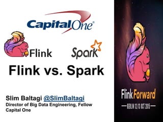 Flink vs. Spark
Slim Baltagi @SlimBaltagi
Director of Big Data Engineering, Fellow
Capital One
 