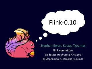 Stephan Ewen, Kostas Tzoumas
Flink committers
co-founders @ data Artisans
@StephanEwen, @kostas_tzoumas
Flink-0.10
 