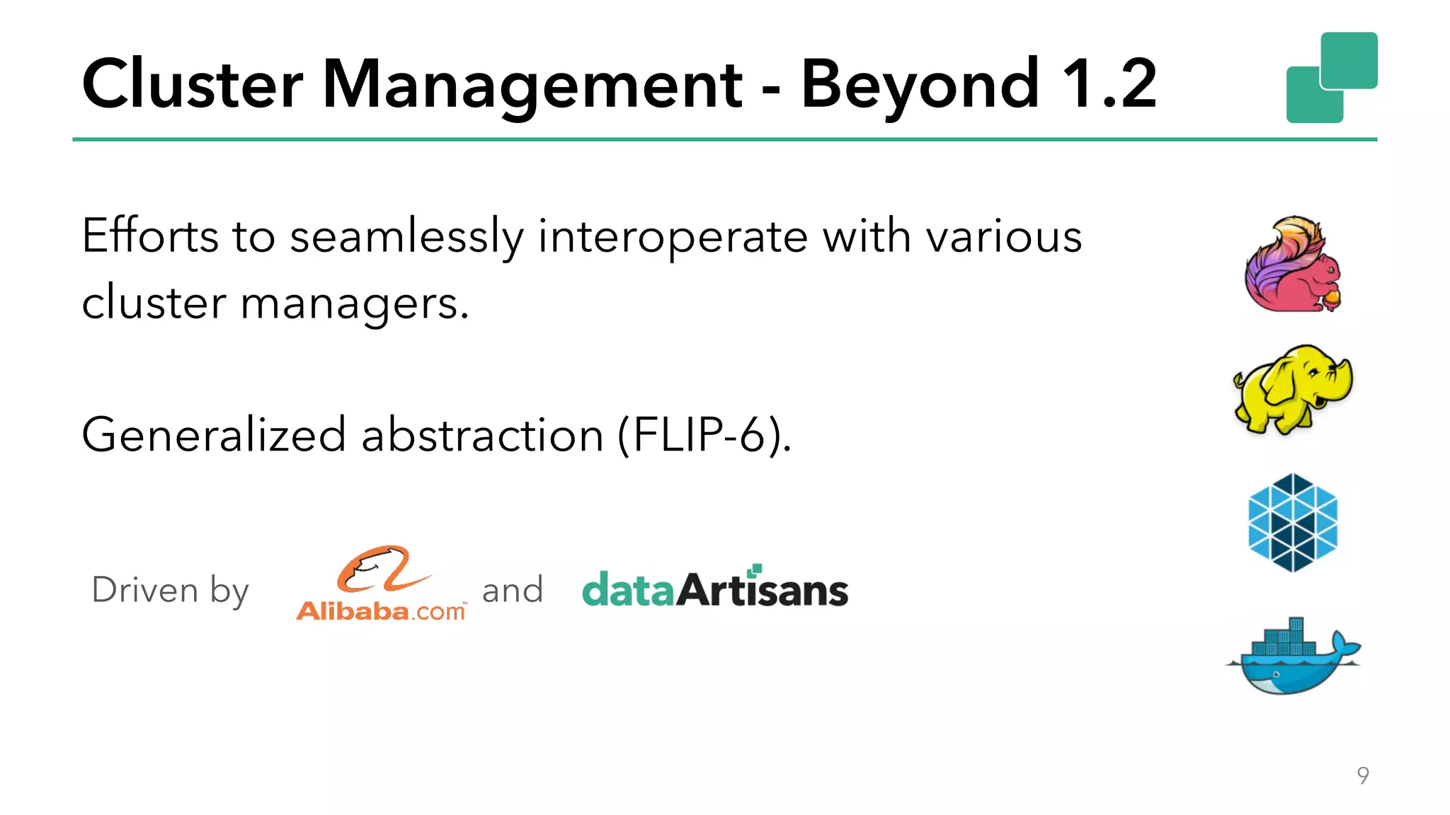 Cluster Management - Beyond 1.2
9
Efforts to seamlessly interoperate with various
cluster managers.
Generalized abstraction (FLIP-6).
Driven by and
 
