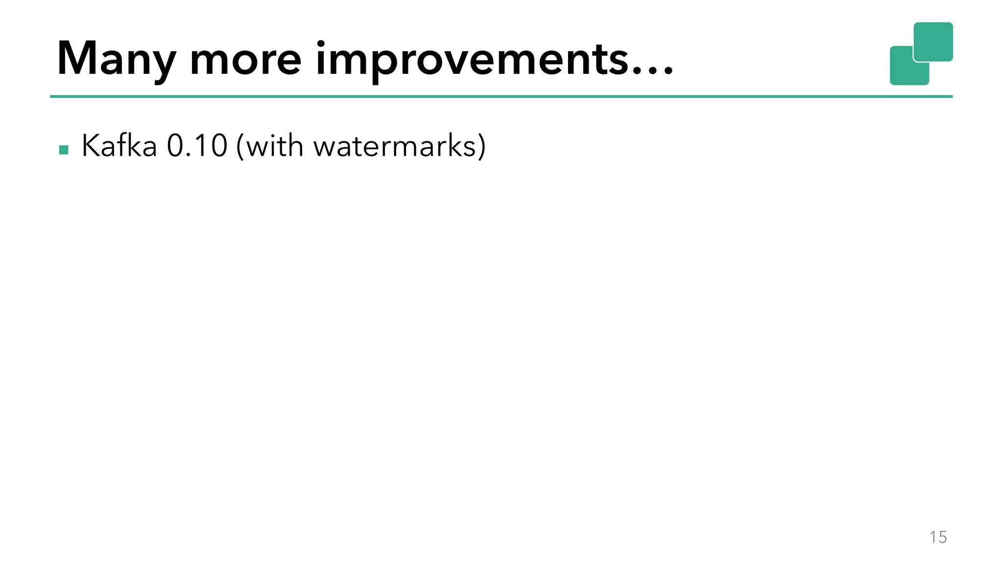 Many more improvements…
▪ Kafka 0.10 (with watermarks)
15
 