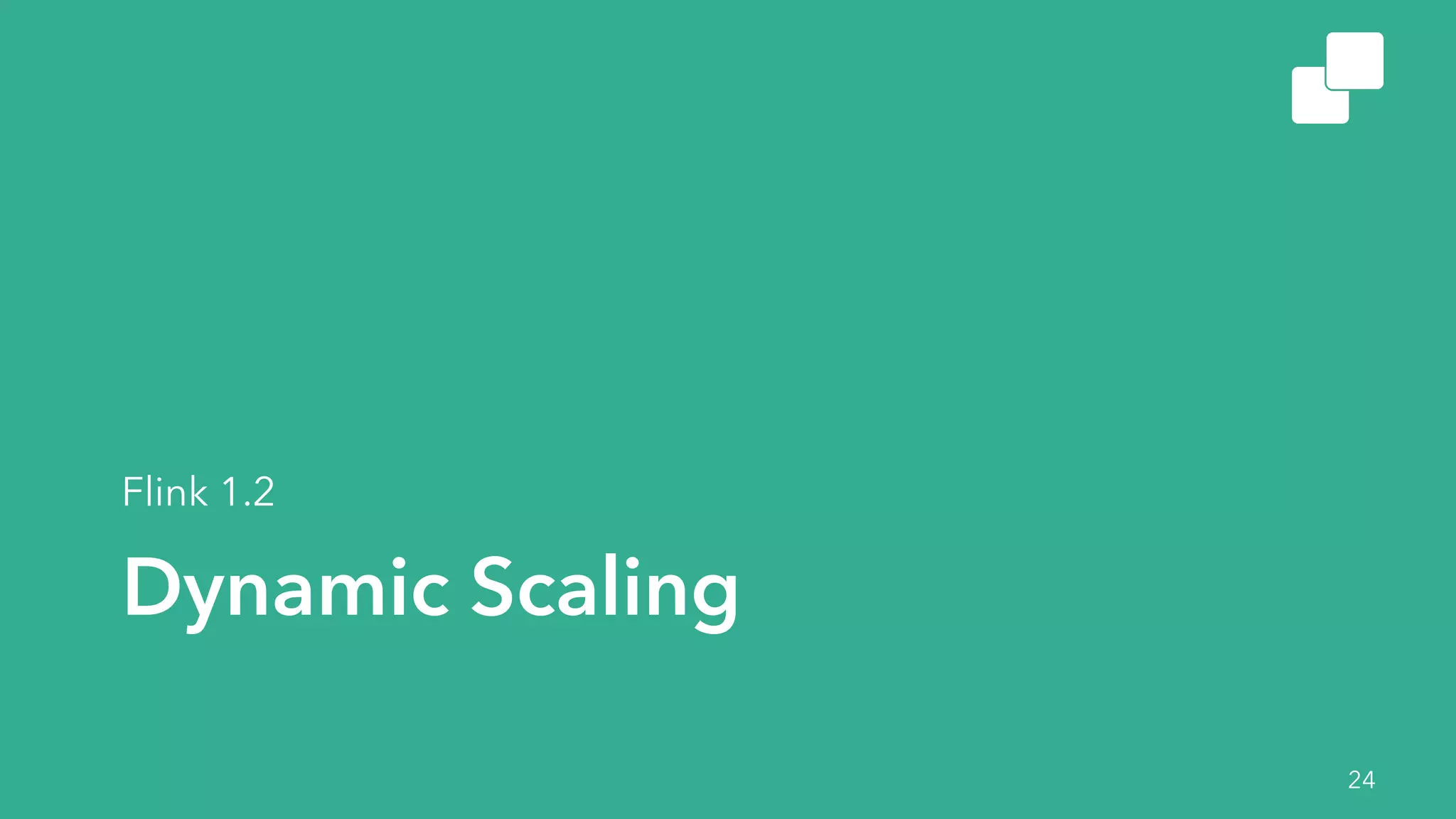 Dynamic Scaling
Flink 1.2
24
 