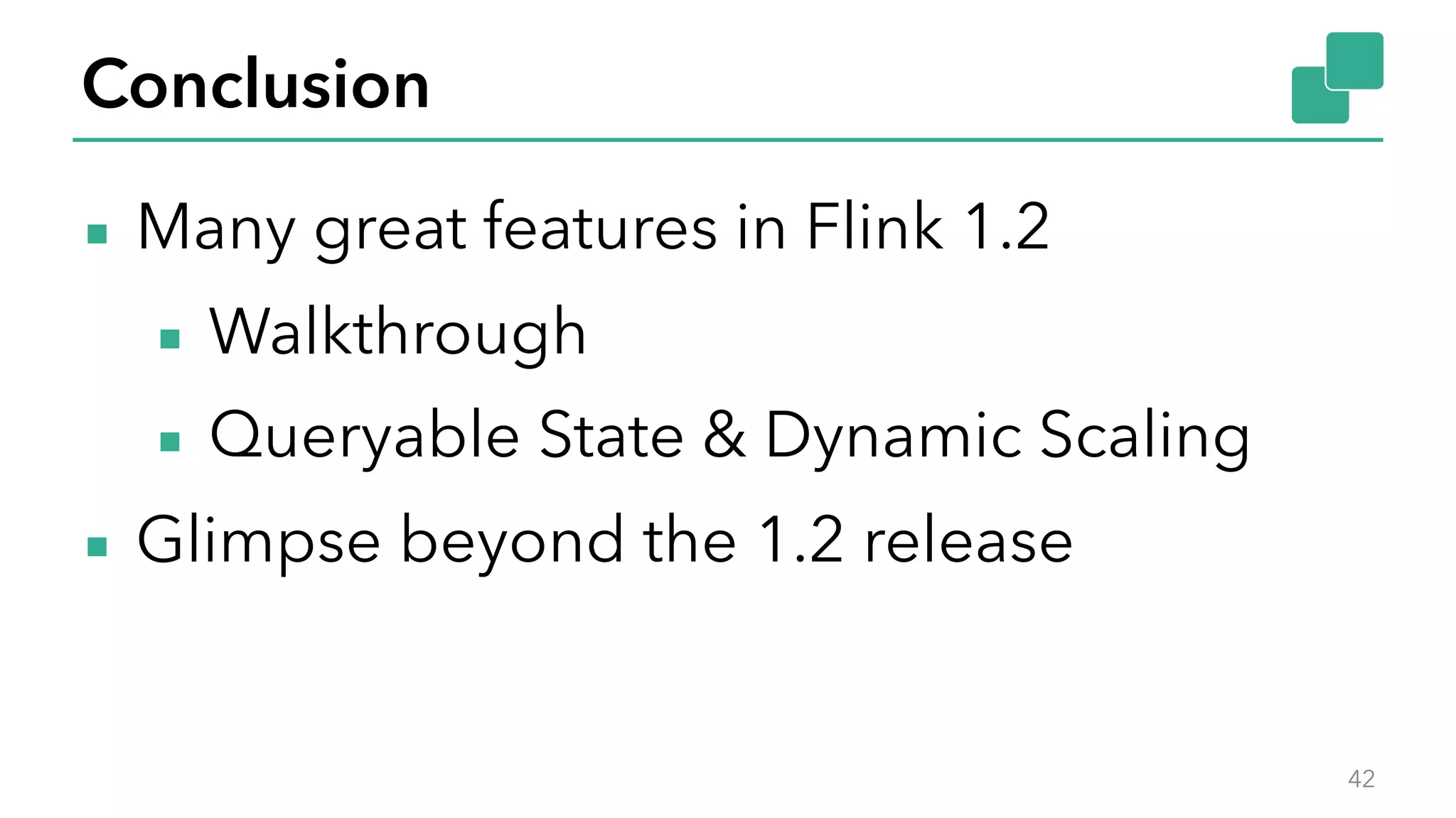 Conclusion
▪ Many great features in Flink 1.2
▪ Walkthrough
▪ Queryable State & Dynamic Scaling
▪ Glimpse beyond the 1.2 release
42
 