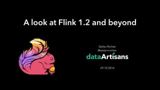 1
Stefan Richter 
@stefanrrichter 
 
29.10.2016
A look at Flink 1.2 and beyond
 