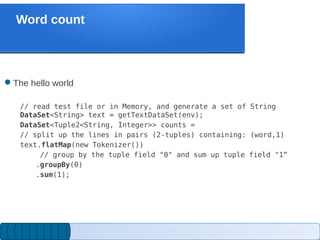 Word count
The hello world
// read test file or in Memory, and generate a set of String
DataSet<String> text = getTextDat...