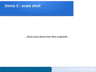 Demo 3 : scala shell
… Word count demo from flink scalashell ...
 