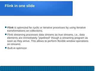 Flink is optimized for cyclic or iterative processes by using iterative
transformations on collections.
Flink streaming ...