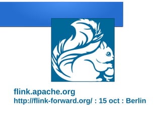 flink.apache.org
http://flink-forward.org/ : 15 oct : Berlin
 