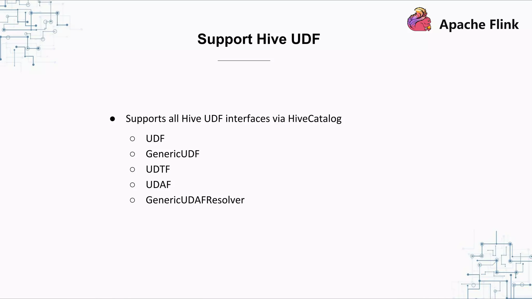 ● Supports all Hive UDF interfaces via HiveCatalog ○ UDF ○ GenericUDF ○ UDTF ○ UDAF ○ GenericUDAFResolver Support Hive UDF 