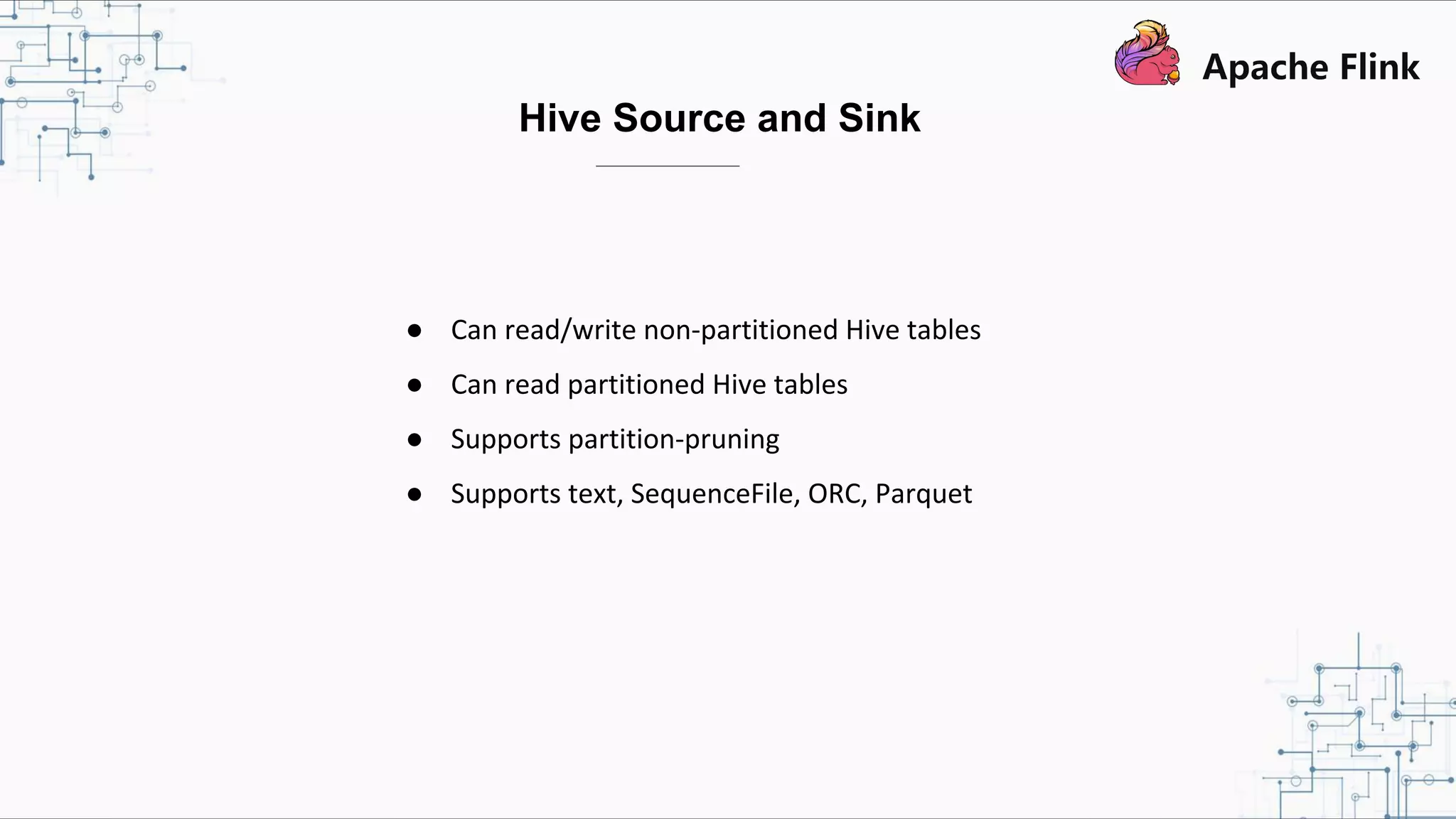 ● Can read/write non-partitioned Hive tables ● Can read partitioned Hive tables ● Supports partition-pruning ● Supports text, SequenceFile, ORC, Parquet Hive Source and Sink 